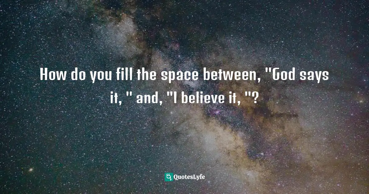 Jen Pollock Michel, Teach Us To Want: Longing, Ambition & The Life Of Faith Quotes: "How do you fill the space between, "God says it, " and, "I believe it, "?"
