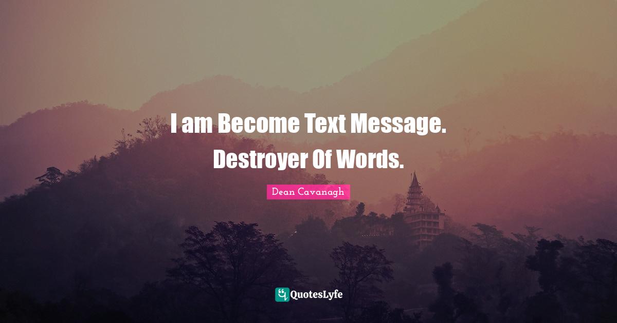 I am Become Text Message. Destroyer Of Words.