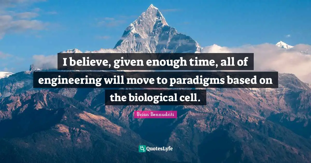 I believe, given enough time, all of engineering will move to paradigms based on the biological cell.