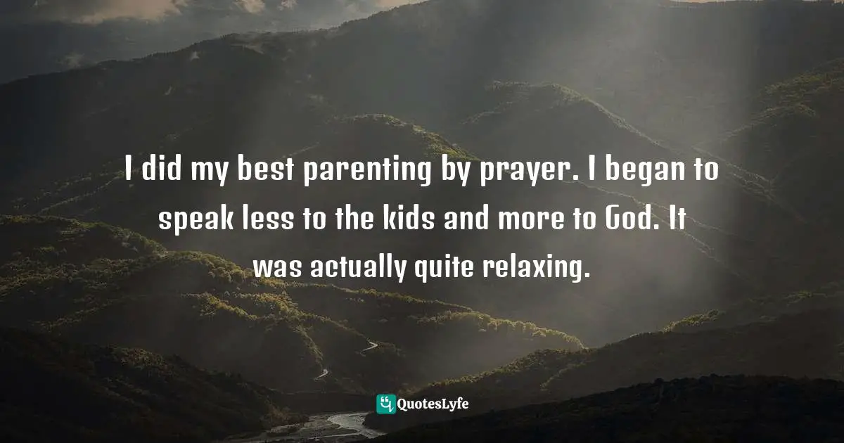 Elyse M. Fitzpatrick Quotes: "I did my best parenting by prayer. I began to speak less to the kids and more to God. It was actually quite relaxing."
