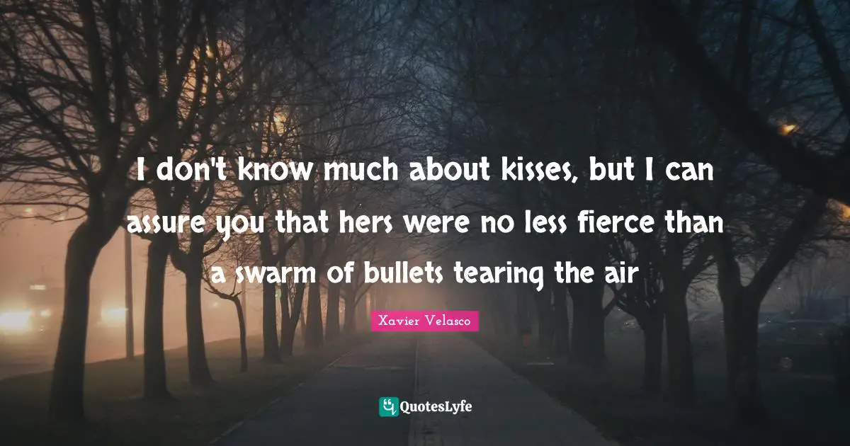 Assure Quotes: "I don't know much about kisses, but I can assure you that hers were no less fierce than a swarm of bullets tearing the air"