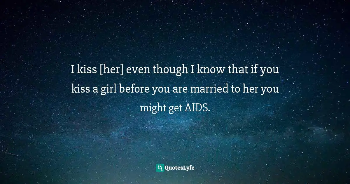 Josh Quotes: "I kiss [her] even though I know that if you kiss a girl before you are married to her you might get AIDS."