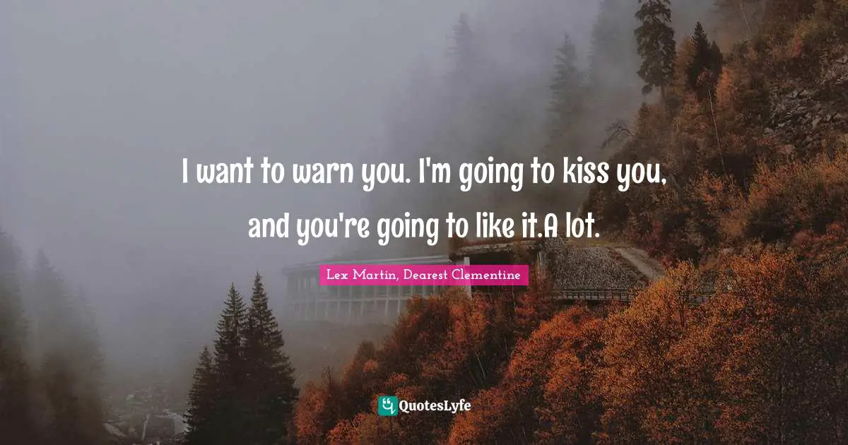 Lex Martin, Dearest Clementine Quotes: "I want to warn you. I'm going to kiss you, and you're going to like it.A lot."