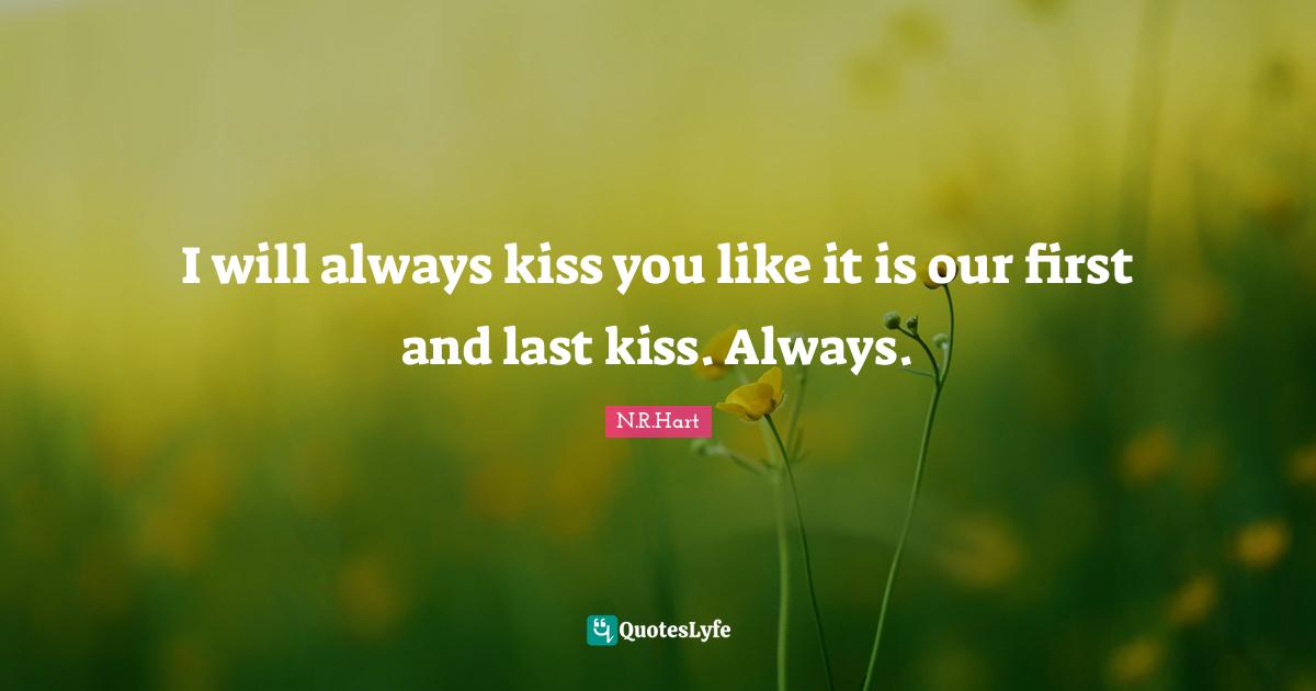 Lovequotes Quotes: "I will always kiss you like it is our first and last kiss. Always."