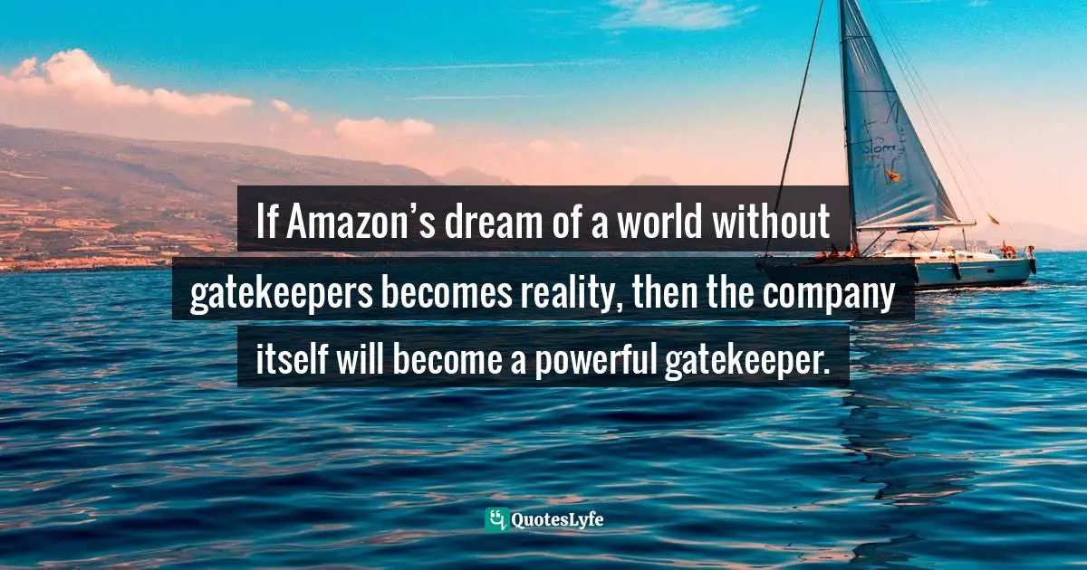Evgeny Morozov, To Save Everything, Click Here: The Folly Of Technological Solutionism Quotes: "If Amazon’s dream of a world without gatekeepers becomes reality, then the company itself will become a powerful gatekeeper."