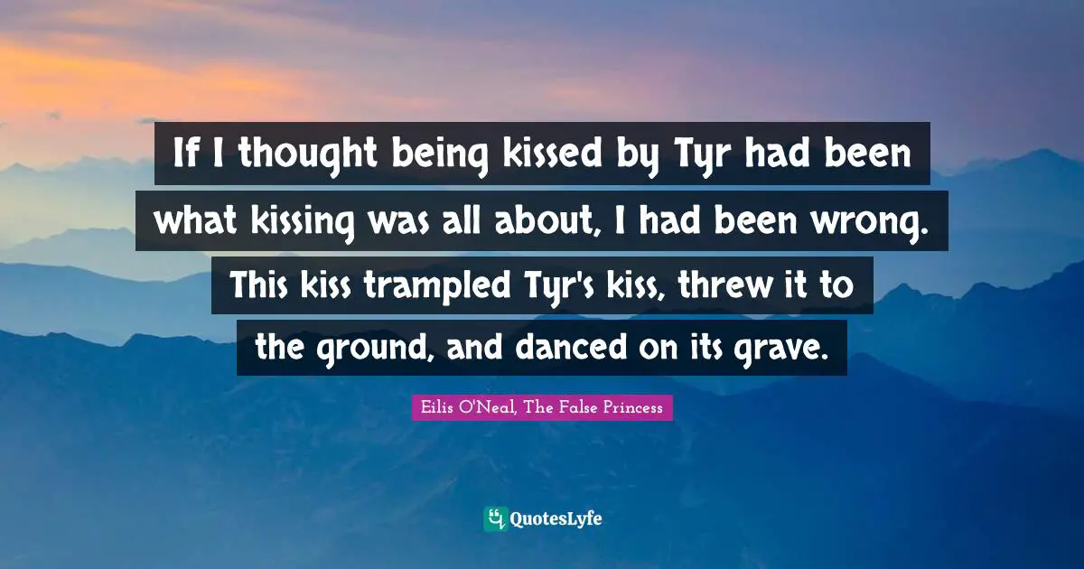 If I thought being kissed by Tyr had been what kissing was all about, I had been wrong. This kiss trampled Tyr's kiss, threw it to the ground, and danced on its grave.
