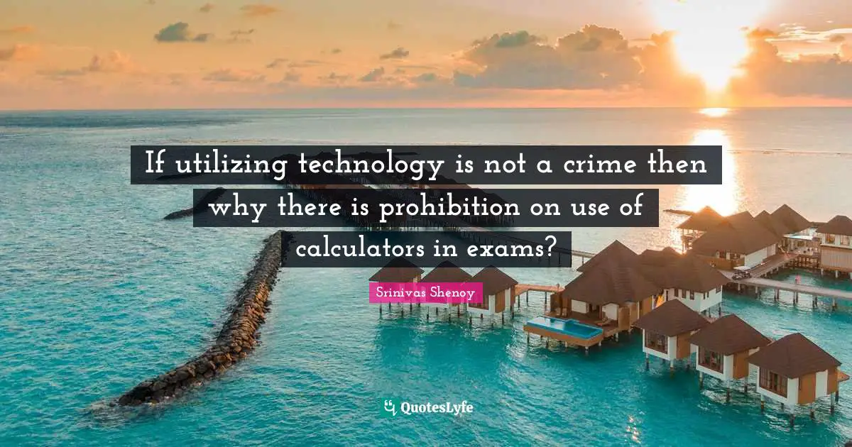 If utilizing technology is not a crime then why there is prohibition on use of calculators in exams?