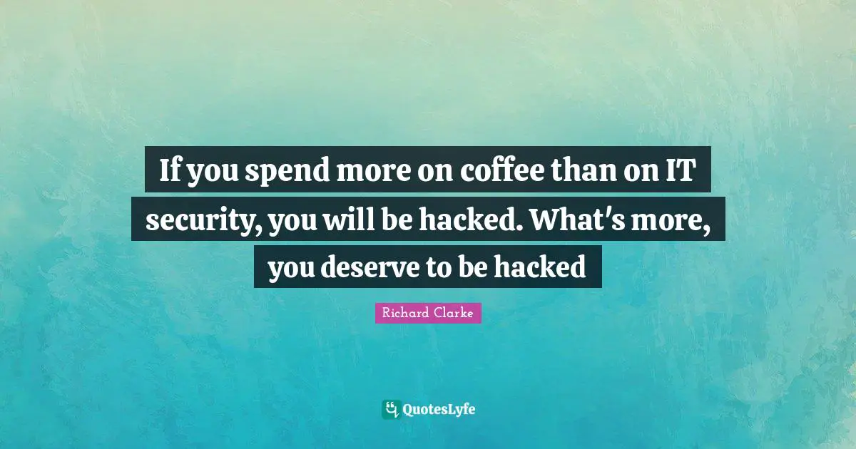 Ed Tech Quotes: "If you spend more on coffee than on IT security, you will be hacked. What's more, you deserve to be hacked"