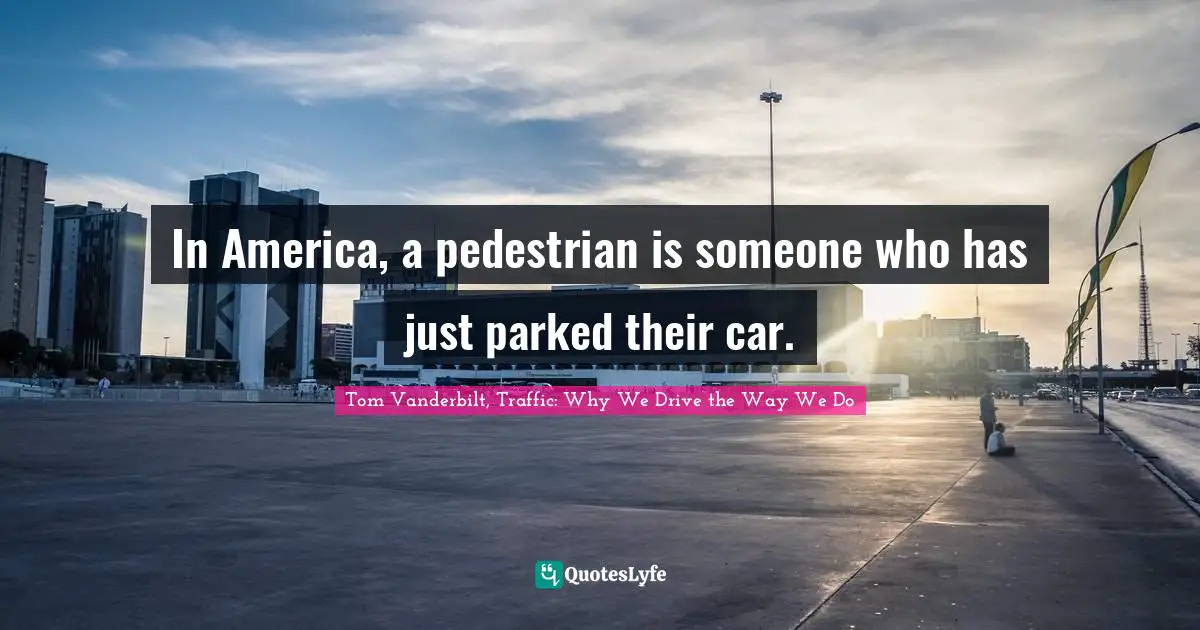 In America, a pedestrian is someone who has just parked their car.