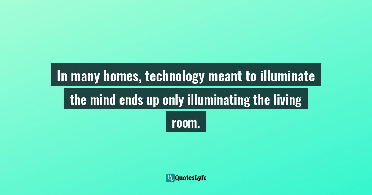 In many homes, technology meant to illuminate the mind ends up only illuminating the living room.