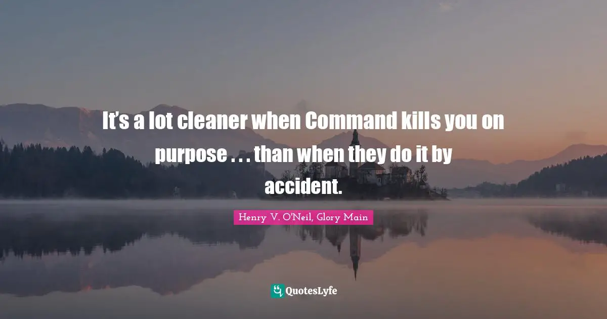 It’s a lot cleaner when Command kills you on purpose . . . than when they do it by accident.
