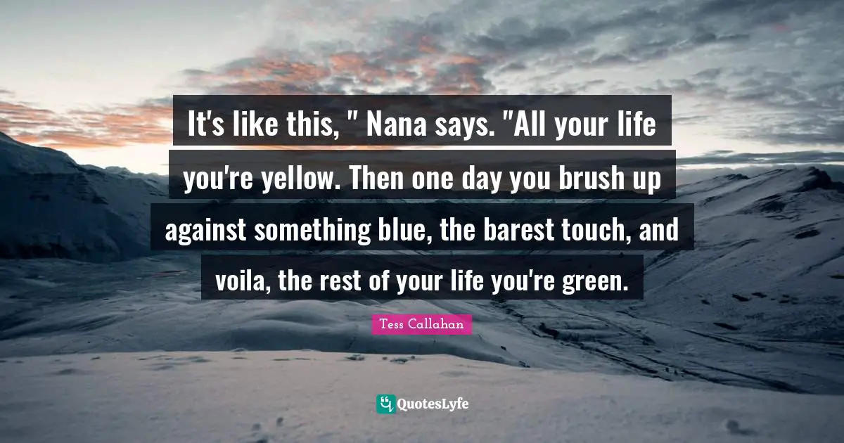 It's like this, " Nana says. "All your life you're yellow. Then one day you brush up against something blue, the barest touch, and voila, the rest of your life you're green.