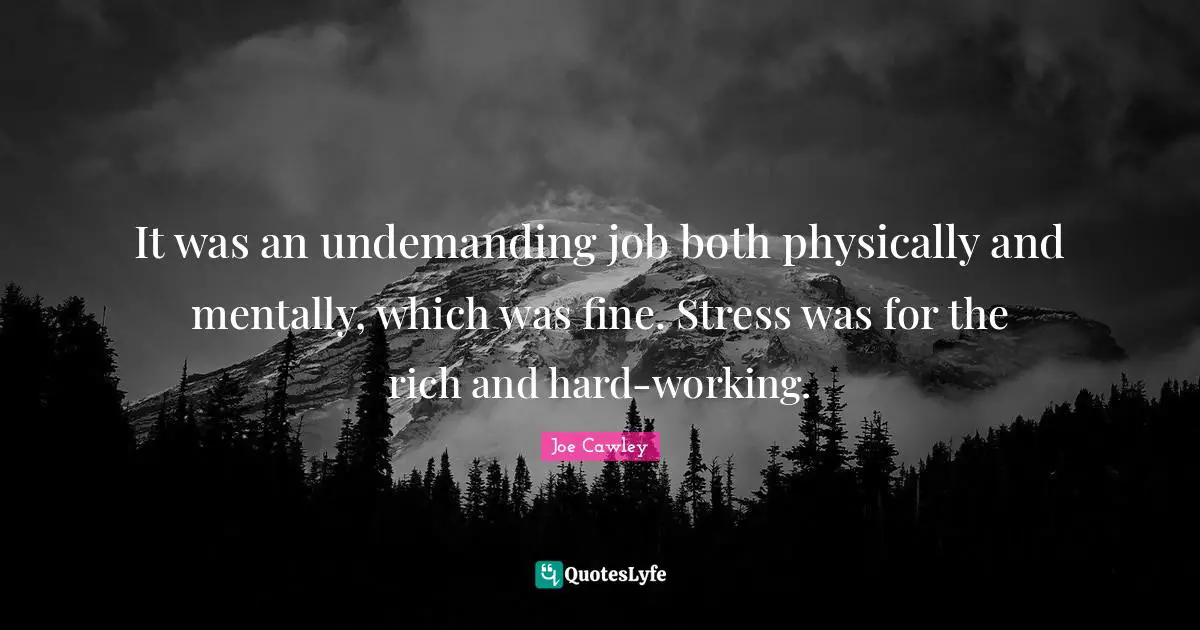 It was an undemanding job both physically and mentally, which was fine. Stress was for the rich and hard-working.