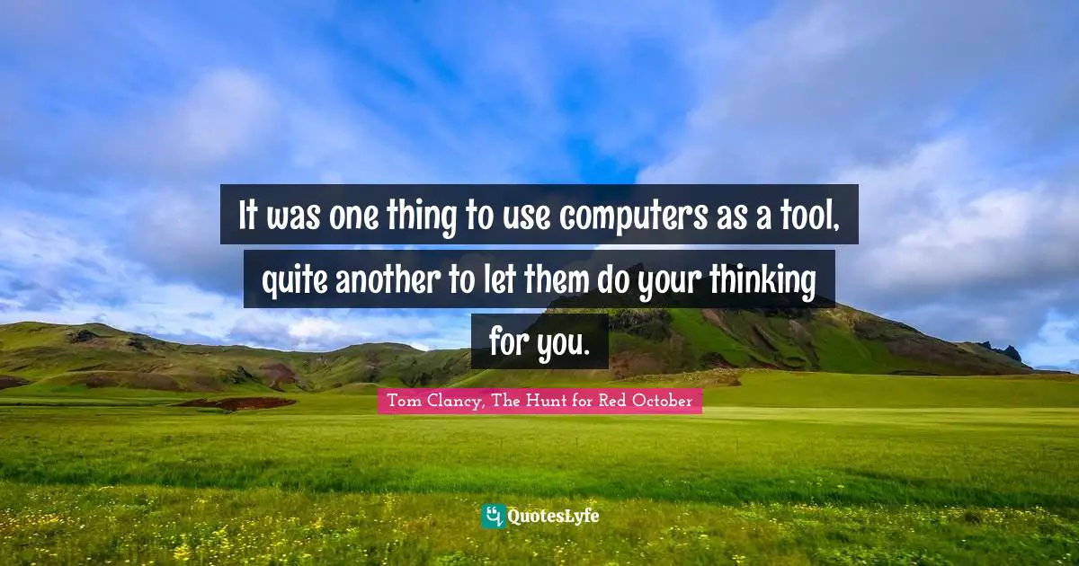 It was one thing to use computers as a tool, quite another to let them do your thinking for you.