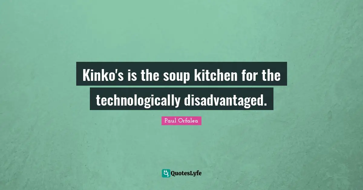 Kinko's is the soup kitchen for the technologically disadvantaged.