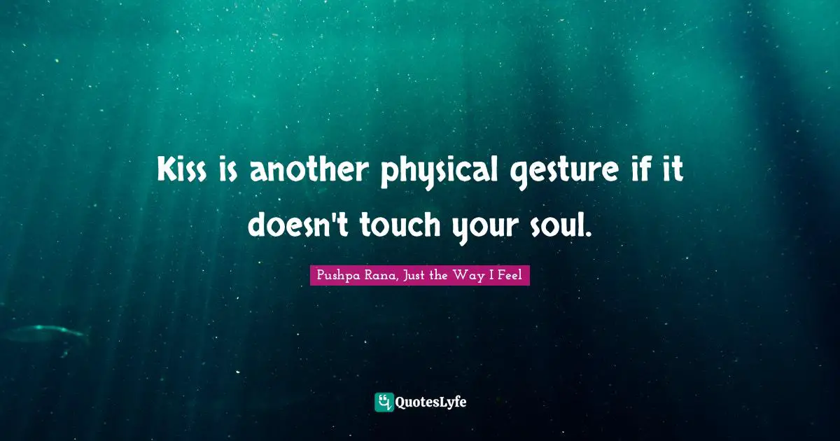 Kiss is another physical gesture if it doesn't touch your soul.