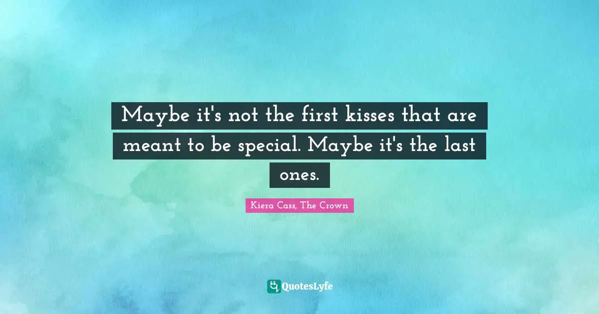 Maybe it's not the first kisses that are meant to be special. Maybe it's the last ones.