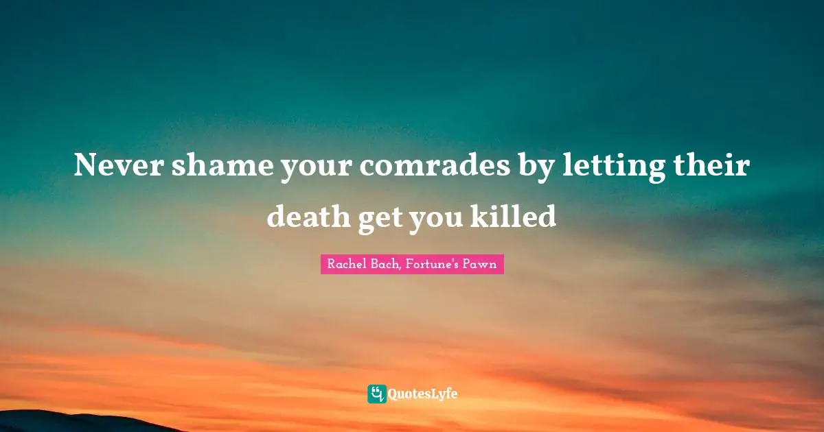Never shame your comrades by letting their death get you killed