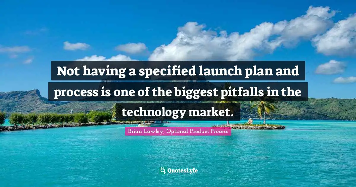 Brian Lawley, Optimal Product Process Quotes: "Not having a specified launch plan and process is one of the biggest pitfalls in the technology market."