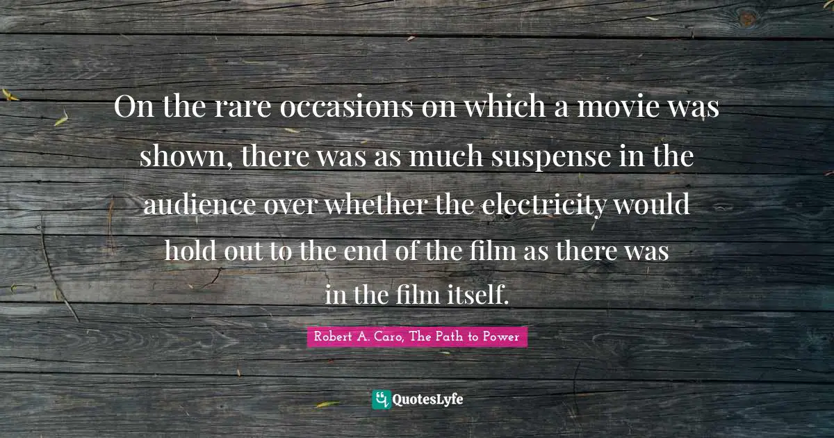 On the rare occasions on which a movie was shown, there was as much suspense in the audience over whether the electricity would hold out to the end of the film as there was in the film itself.