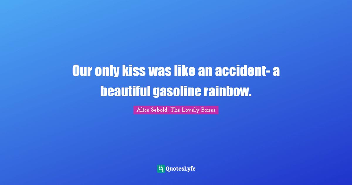 Our only kiss was like an accident- a beautiful gasoline rainbow.