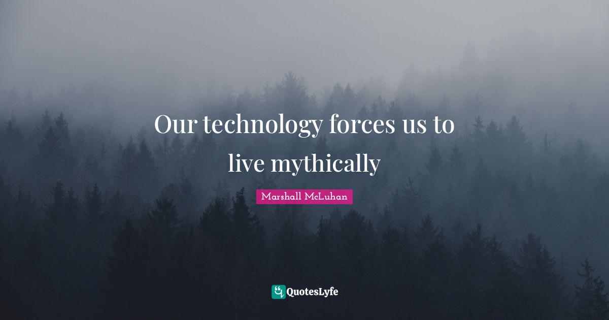 Our technology forces us to live mythically