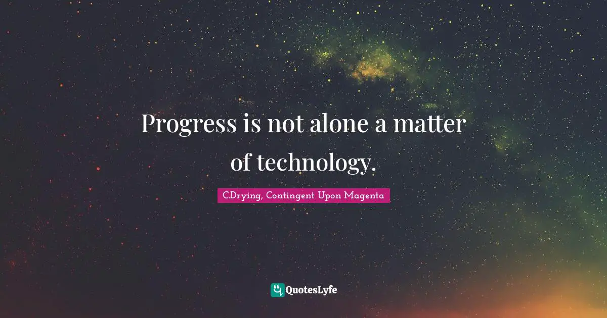 Progress is not alone a matter of technology.