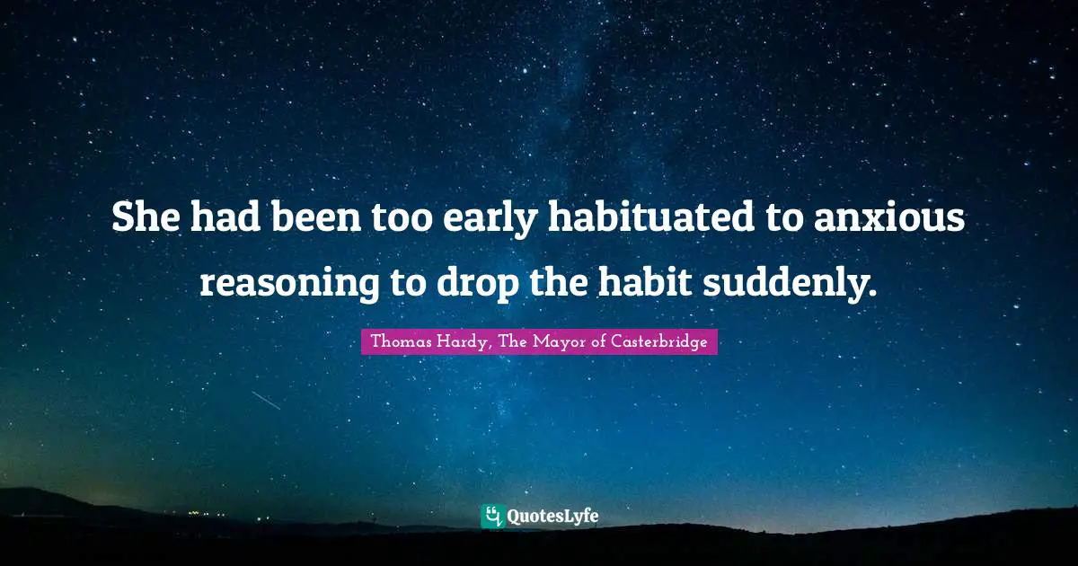 She had been too early habituated to anxious reasoning to drop the habit suddenly.