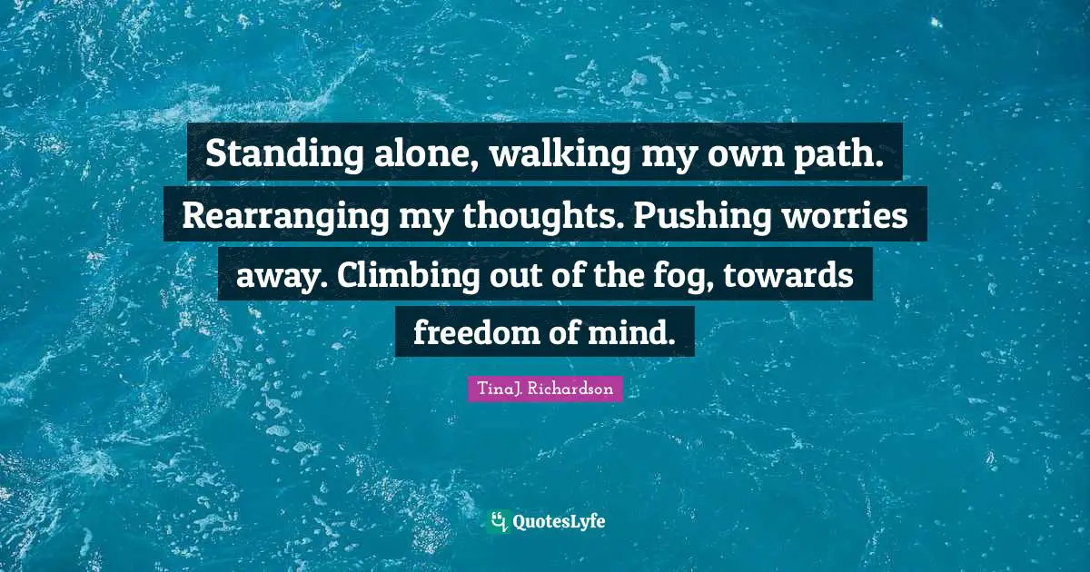Standing alone, walking my own path. Rearranging my thoughts. Pushing worries away. Climbing out of the fog, towards freedom of mind.