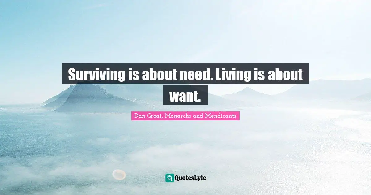 Needs And Wants Quotes: "Surviving is about need. Living is about want."