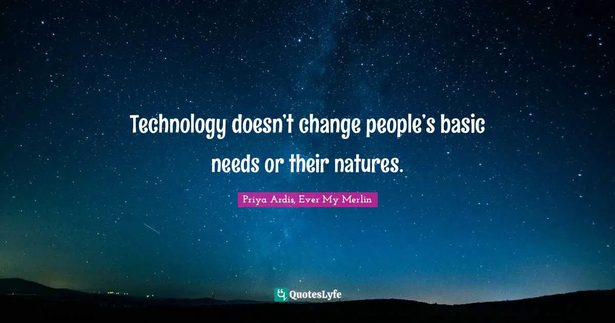 Technology doesn’t change people’s basic needs or their natures.