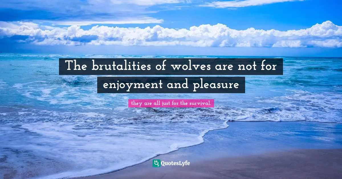 The brutalities of wolves are not for enjoyment and pleasure