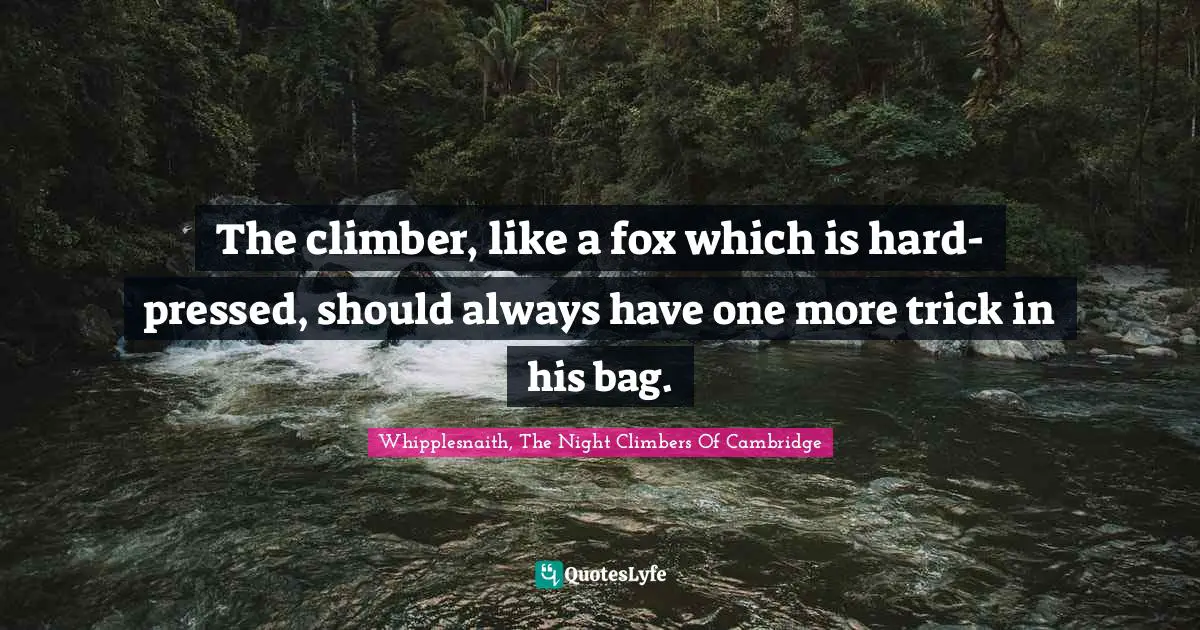 The climber, like a fox which is hard-pressed, should always have one more trick in his bag.