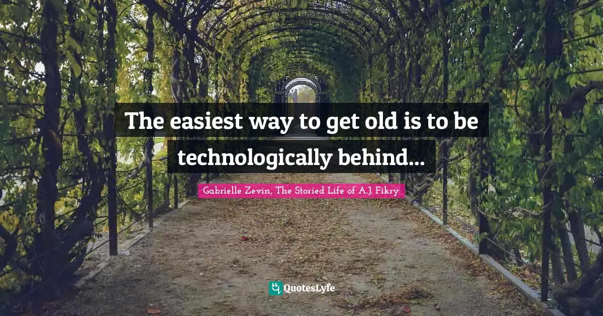 Old Technology Quotes: "The easiest way to get old is to be technologically behind..."