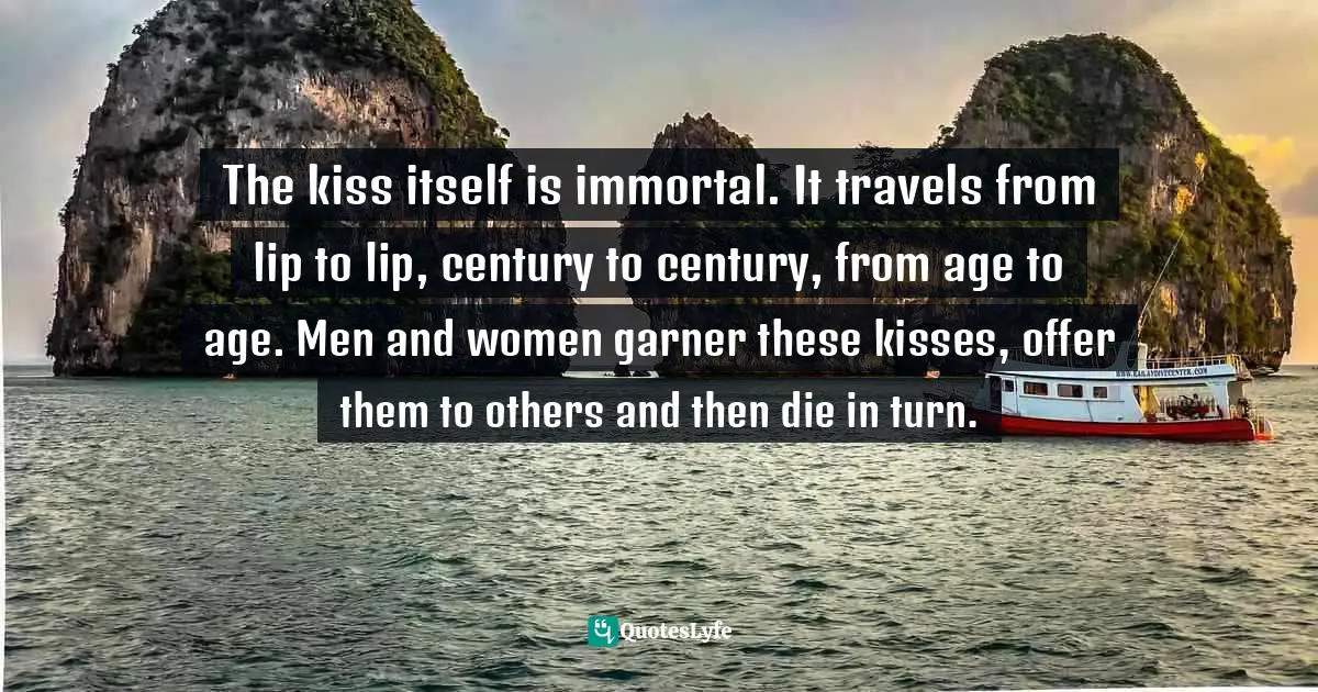 Guy De Maupassant Quotes: "The kiss itself is immortal. It travels from lip to lip, century to century, from age to age. Men and women garner these kisses, offer them to others and then die in turn."
