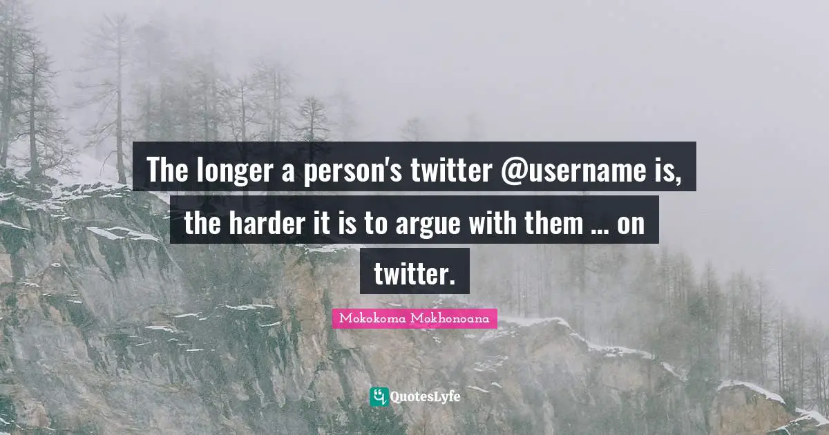 Mokokoma Mokhonoana Quotes: "The longer a person's twitter @username is, the harder it is to argue with them … on twitter."