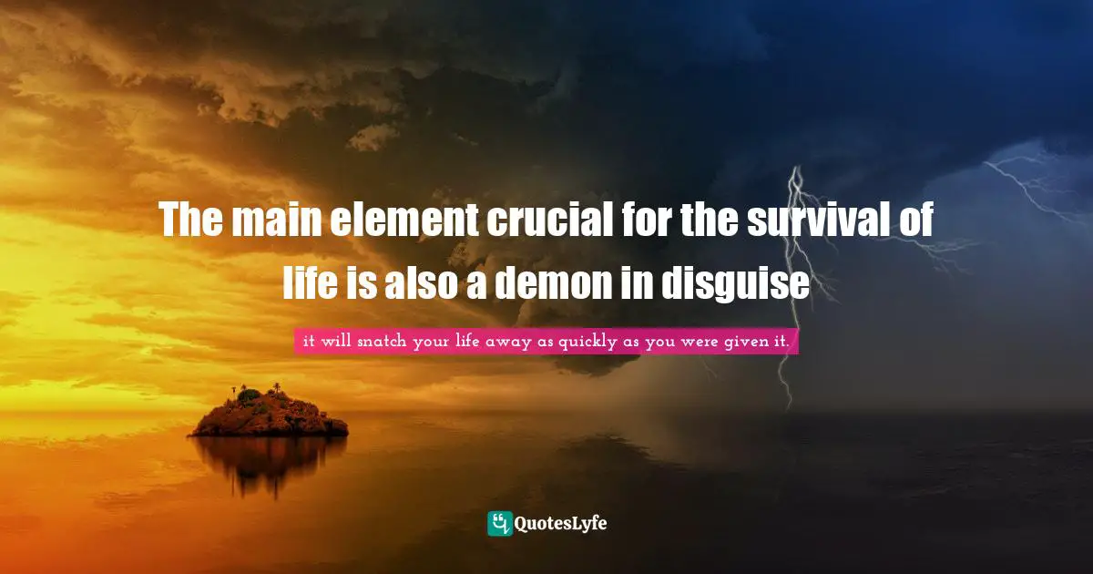 The main element crucial for the survival of life is also a demon in disguise