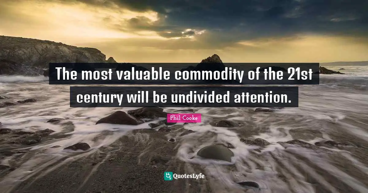 The most valuable commodity of the 21st century will be undivided attention.