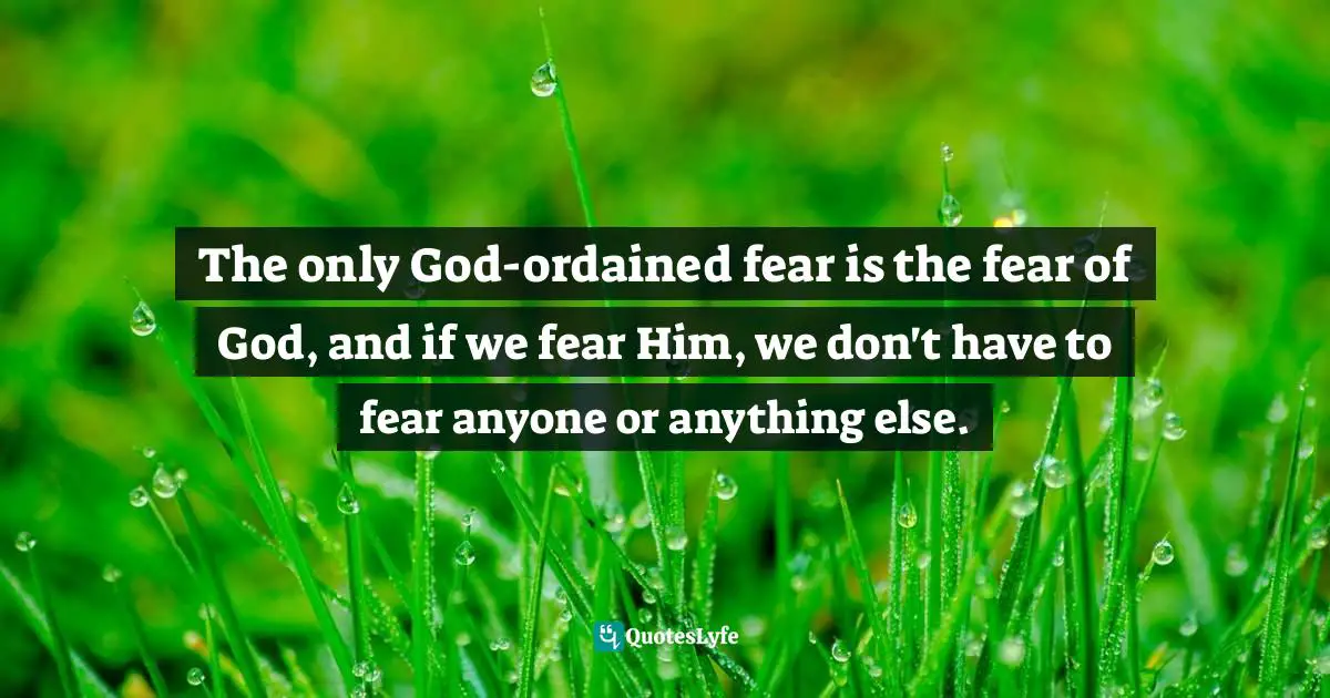Mark Batterson, In A Pit With A Lion On A Snowy Day: How To Survive And Thrive When Opportunity Roars Quotes: "The only God-ordained fear is the fear of God, and if we fear Him, we don't have to fear anyone or anything else."