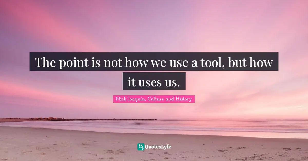 The point is not how we use a tool, but how it uses us.