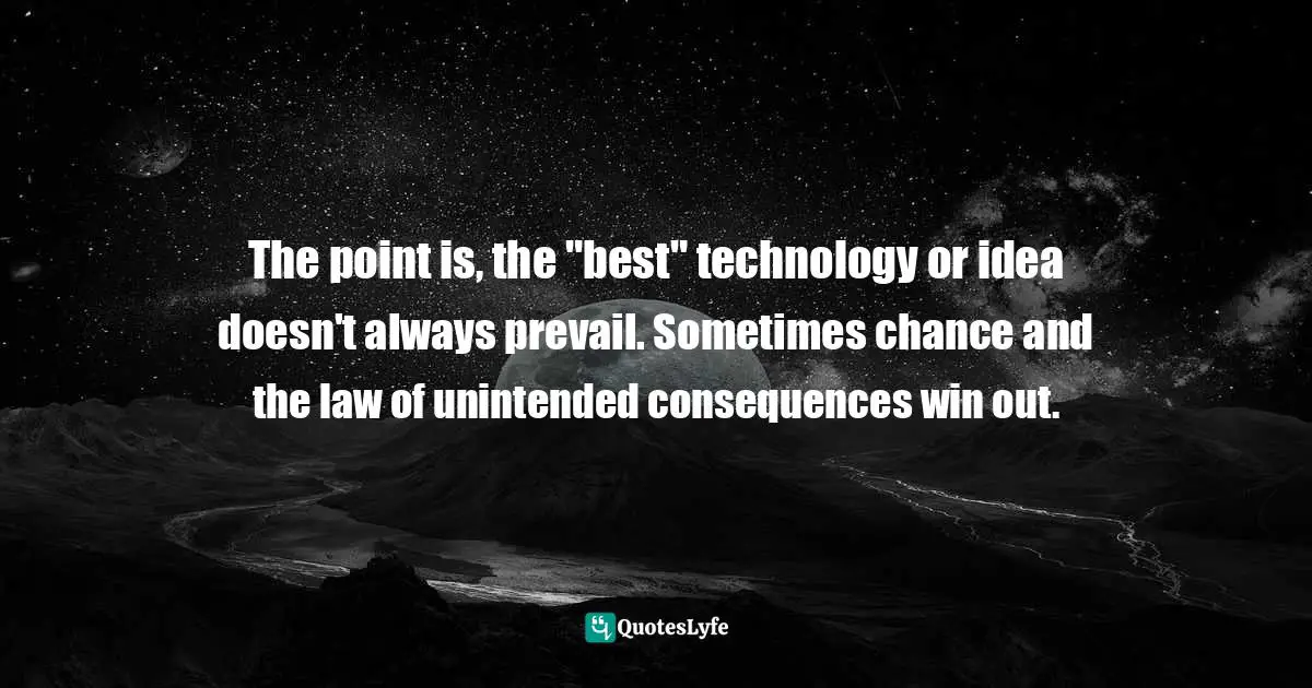 The point is, the "best" technology or idea doesn't always prevail. Sometimes chance and the law of unintended consequences win out.