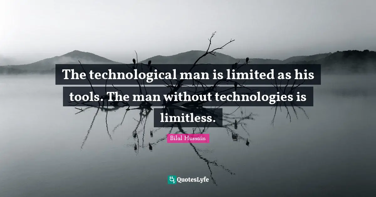 The technological man is limited as his tools. The man without technologies is limitless.