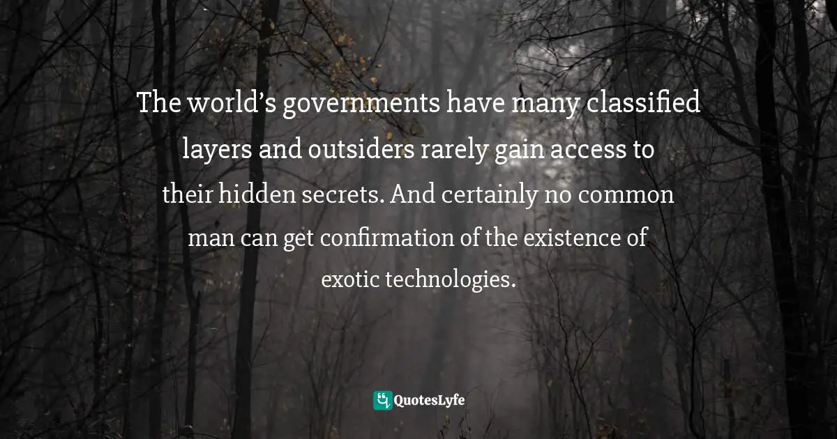 The world’s governments have many classified layers and outsiders rarely gain access to their hidden secrets. And certainly no common man can get confirmation of the existence of exotic technologies.