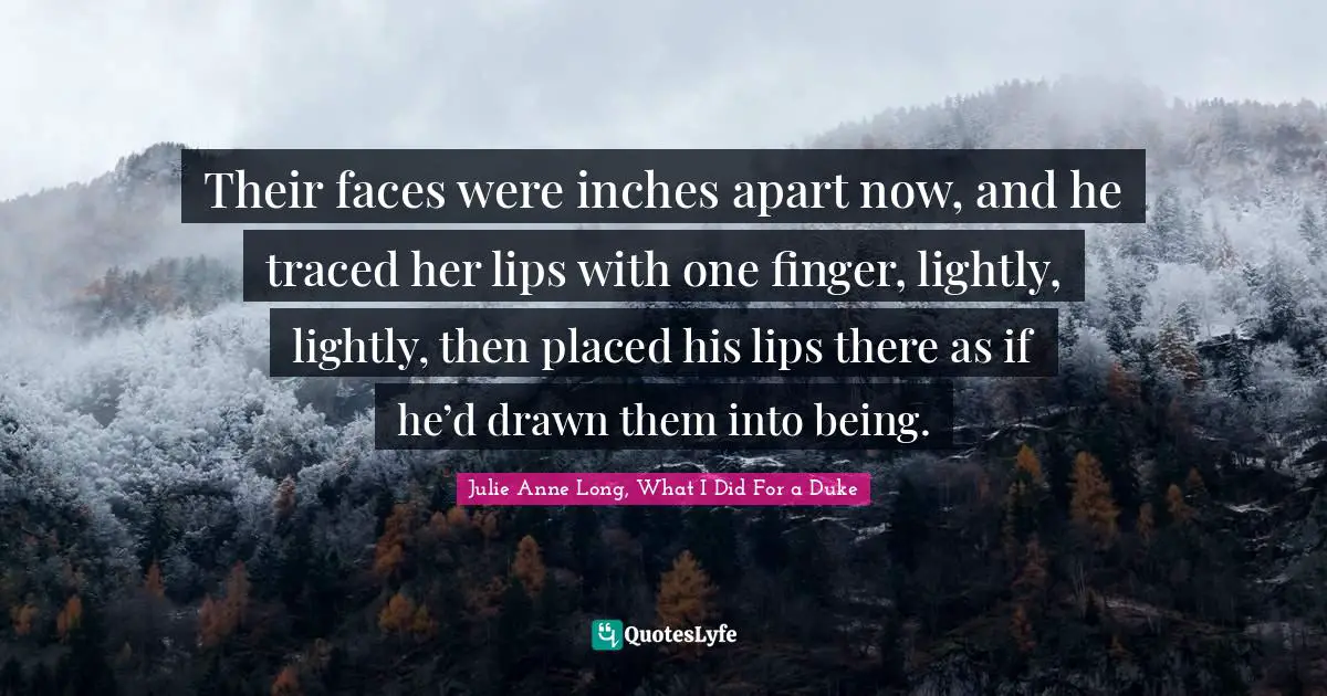 Their faces were inches apart now, and he traced her lips with one finger, lightly, lightly, then placed his lips there as if he’d drawn them into being.