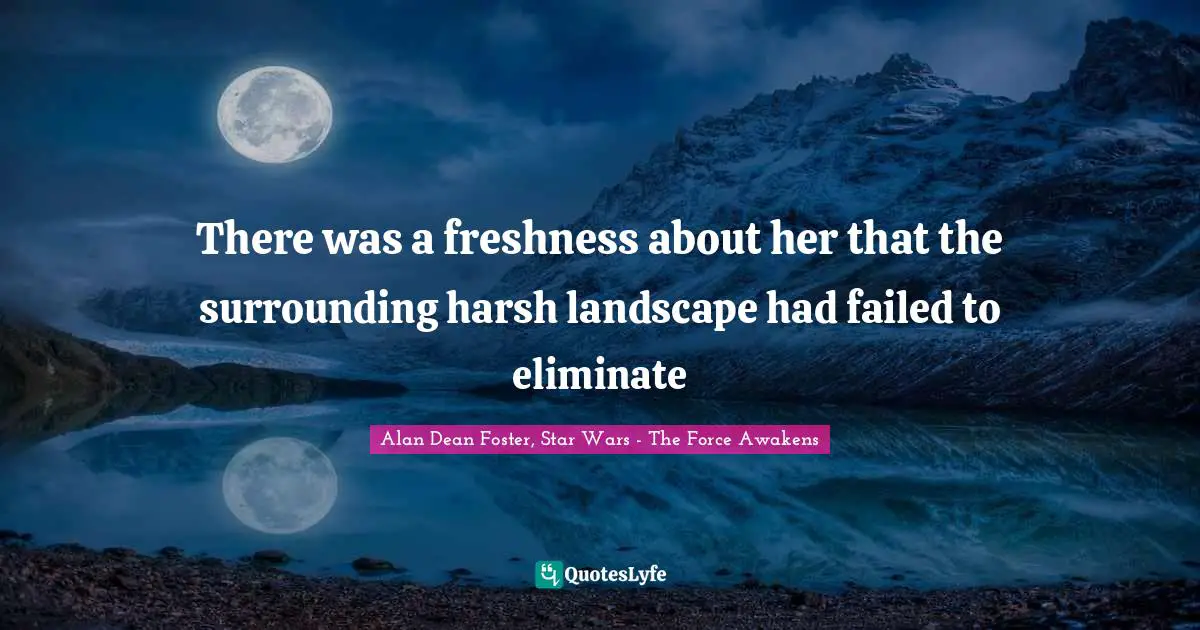 There was a freshness about her that the surrounding harsh landscape had failed to eliminate