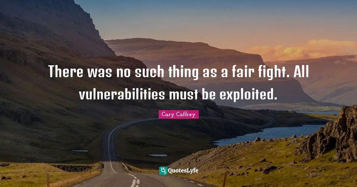 There was no such thing as a fair fight. All vulnerabilities must be exploited.
