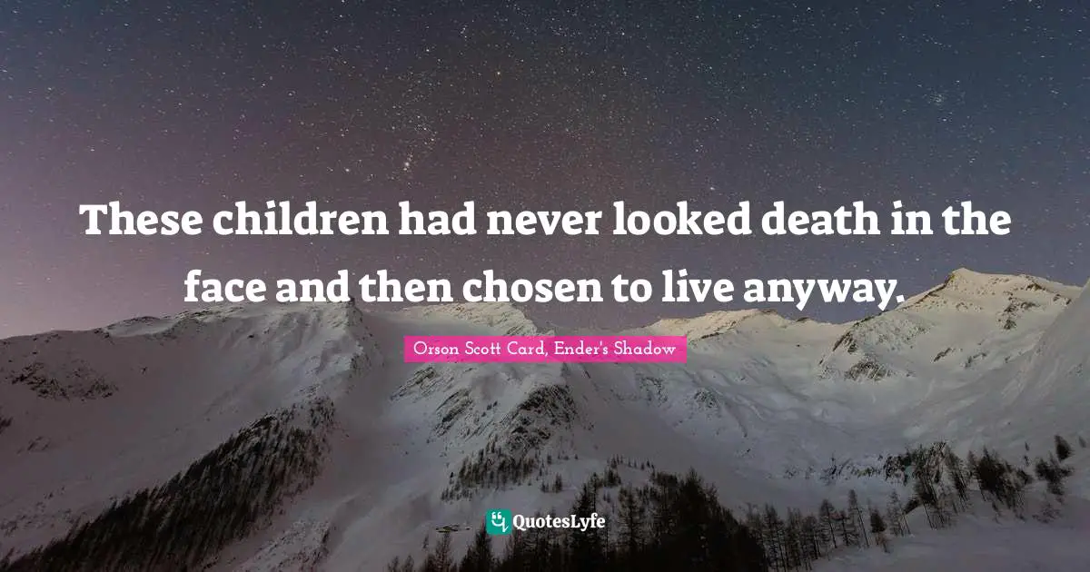 Life Or Death Quotes: "These children had never looked death in the face and then chosen to live anyway."
