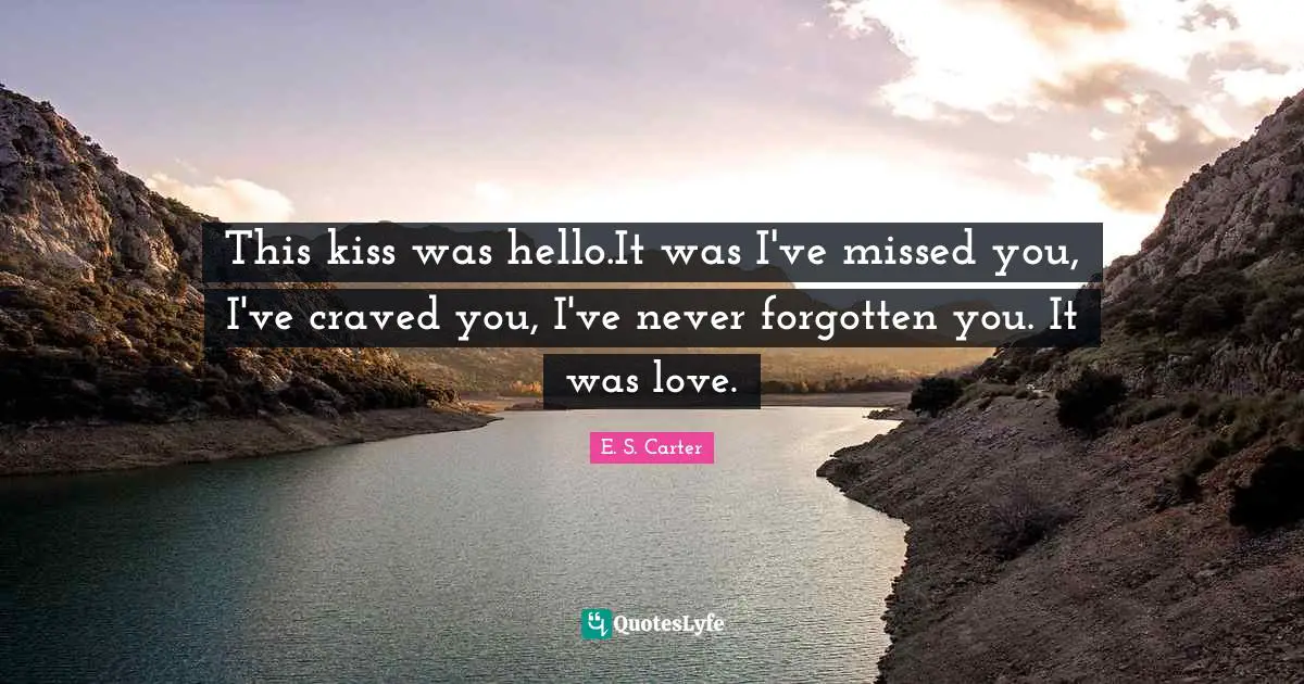 This kiss was hello.It was I've missed you, I've craved you, I've never forgotten you. It was love.
