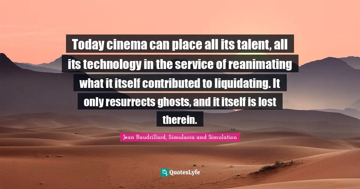 Today cinema can place all its talent, all its technology in the service of reanimating what it itself contributed to liquidating. It only resurrects ghosts, and it itself is lost therein.