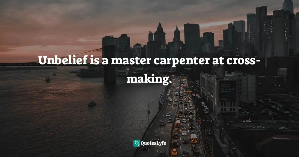 Unbelief is a master carpenter at cross-making.